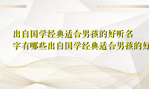 出自国学经典适合男孩的好听名字有哪些出自国学经典适合男孩的好听名字