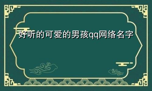 好听的可爱的男孩qq网络名字