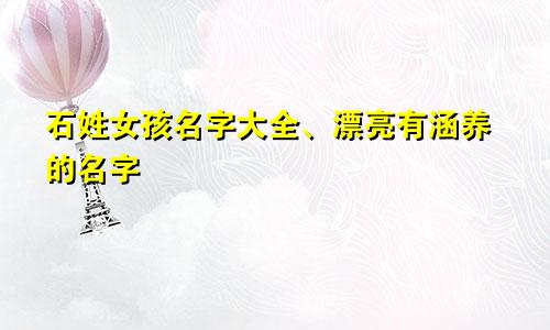 石姓女孩名字大全、漂亮有涵养的名字