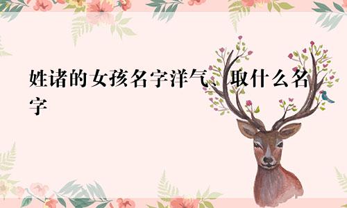 姓诸的女孩名字洋气、取什么名字