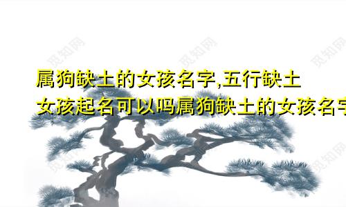 属狗缺土的女孩名字,五行缺土女孩起名可以吗属狗缺土的女孩名字大全