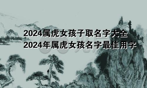 2024属虎女孩子取名字大全2024年属虎女孩名字最佳用字