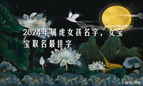 2024年属虎女孩名字，女宝宝取名最佳字