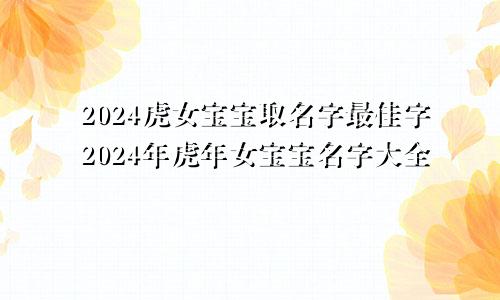 2024虎女宝宝取名字最佳字2024年虎年女宝宝名字大全