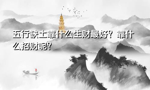 五行缺土靠什么生财最好？靠什么招财呢？