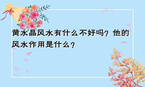 黄水晶风水有什么不好吗？他的风水作用是什么？