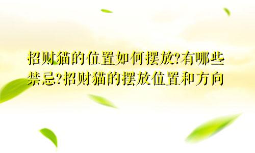 招财猫的位置如何摆放?有哪些禁忌?招财猫的摆放位置和方向