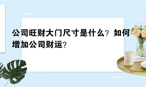 公司旺财大门尺寸是什么？如何增加公司财运？