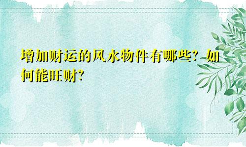 增加财运的风水物件有哪些？如何能旺财？