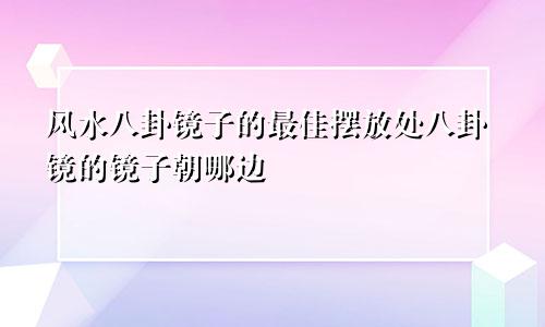 风水八卦镜子的最佳摆放处八卦镜的镜子朝哪边