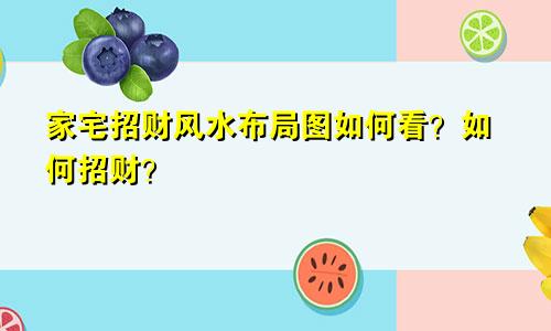 家宅招财风水布局图如何看？如何招财？