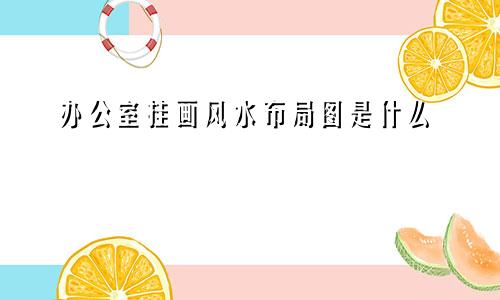 办公室挂画风水布局图是什么