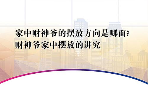 家中财神爷的摆放方向是哪面?财神爷家中摆放的讲究