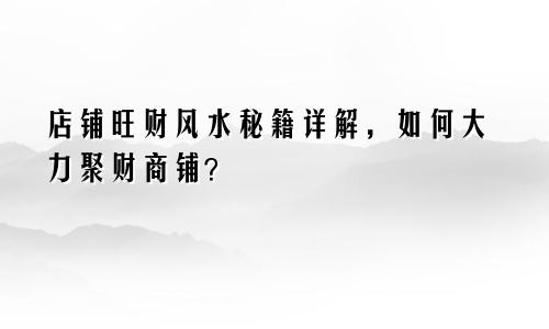 店铺旺财风水秘籍详解，如何大力聚财商铺？