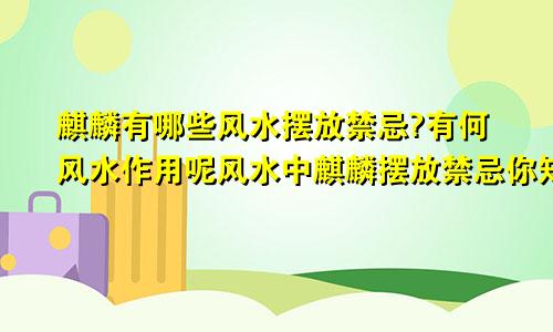 麒麟有哪些风水摆放禁忌?有何风水作用呢风水中麒麟摆放禁忌你知多少?