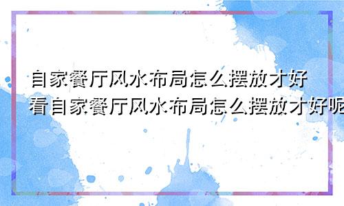 自家餐厅风水布局怎么摆放才好看自家餐厅风水布局怎么摆放才好呢