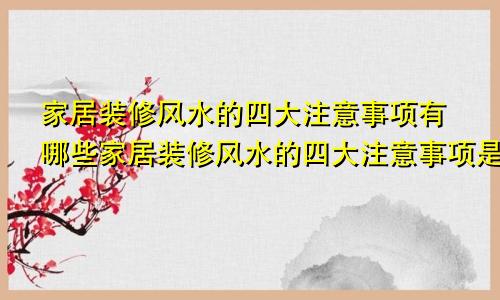 家居装修风水的四大注意事项有哪些家居装修风水的四大注意事项是什么