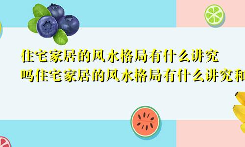 住宅家居的风水格局有什么讲究吗住宅家居的风水格局有什么讲究和忌讳