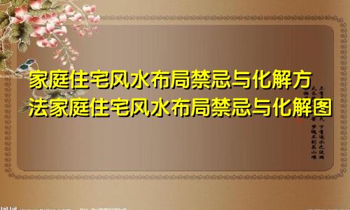 家庭住宅风水布局禁忌与化解方法家庭住宅风水布局禁忌与化解图