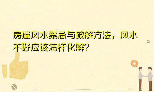 房屋风水禁忌与破解方法，风水不好应该怎样化解？