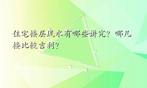 住宅楼层风水有哪些讲究？哪几楼比较吉利？