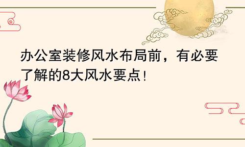 办公室装修风水布局前，有必要了解的8大风水要点！