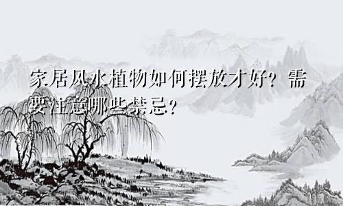 家居风水植物如何摆放才好？需要注意哪些禁忌？