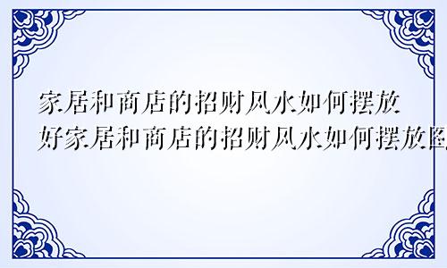 家居和商店的招财风水如何摆放好家居和商店的招财风水如何摆放图片