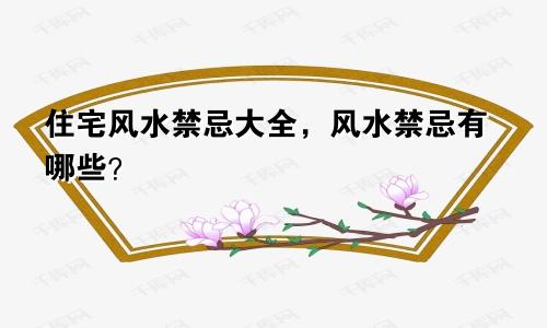 住宅风水禁忌大全，风水禁忌有哪些？