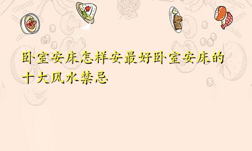 卧室安床怎样安最好卧室安床的十大风水禁忌