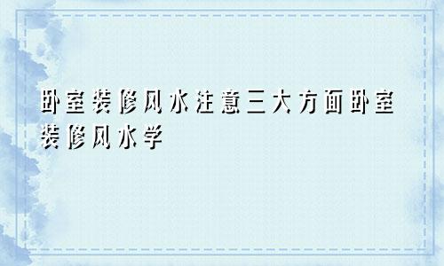 卧室装修风水注意三大方面卧室装修风水学