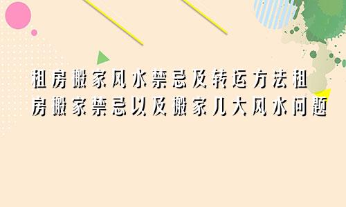 租房搬家风水禁忌及转运方法租房搬家禁忌以及搬家几大风水问题