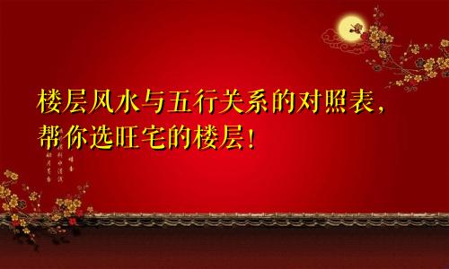 楼层风水与五行关系的对照表，帮你选旺宅的楼层！