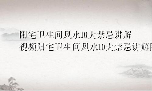 阳宅卫生间风水10大禁忌讲解视频阳宅卫生间风水10大禁忌讲解图