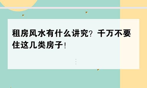 租房风水有什么讲究？千万不要住这几类房子！