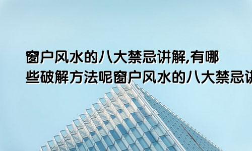 窗户风水的八大禁忌讲解,有哪些破解方法呢窗户风水的八大禁忌讲解,有哪些破解方法视频