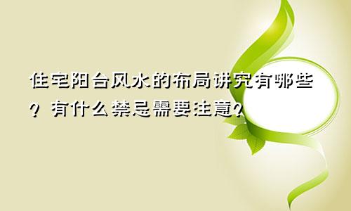 住宅阳台风水的布局讲究有哪些？有什么禁忌需要注意？