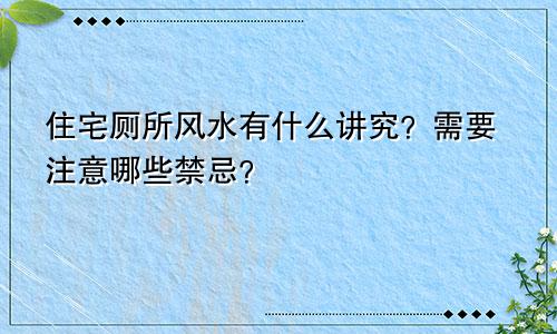 住宅厕所风水有什么讲究？需要注意哪些禁忌？