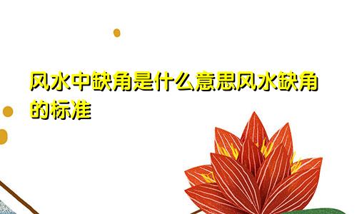 风水中缺角是什么意思风水缺角的标准