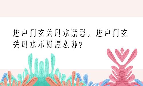 进户门玄关风水禁忌，进户门玄关风水不好怎么办？