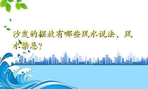 沙发的摆放有哪些风水说法，风水禁忌？