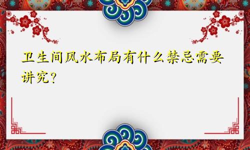 卫生间风水布局有什么禁忌需要讲究？