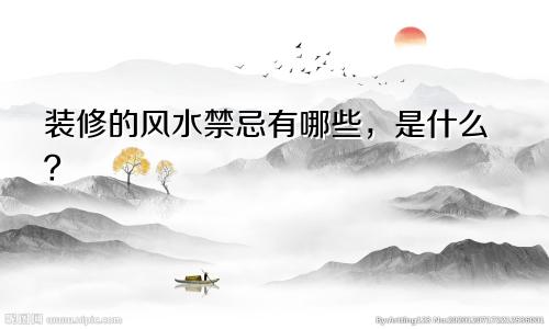 装修的风水禁忌有哪些，是什么？