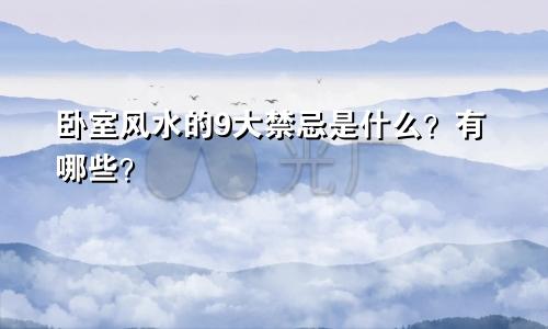 卧室风水的9大禁忌是什么？有哪些？