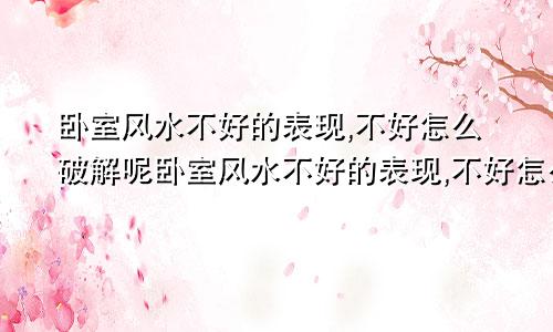 卧室风水不好的表现,不好怎么破解呢卧室风水不好的表现,不好怎么破解方法