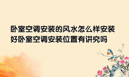 卧室空调安装的风水怎么样安装好卧室空调安装位置有讲究吗