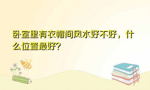 卧室里有衣帽间风水好不好，什么位置最好？