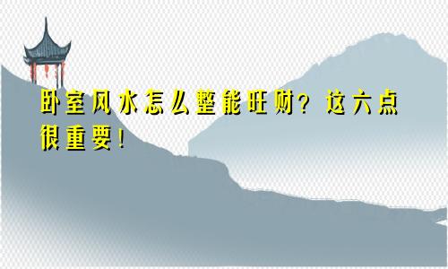 卧室风水怎么整能旺财？这六点很重要！