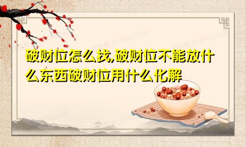 破财位怎么找,破财位不能放什么东西破财位用什么化解