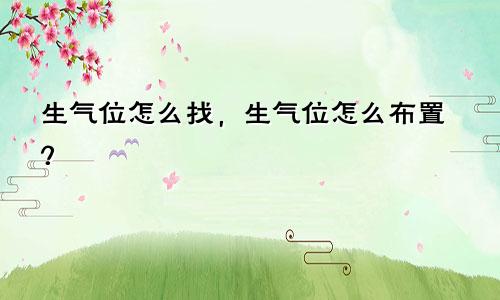 生气位怎么找，生气位怎么布置？